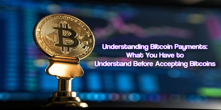 Understanding Bitcoin Payments: What You Have to Understand Before Accepting Bitcoins