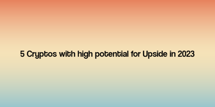 5 Cryptos with high potential for Upside in 2023